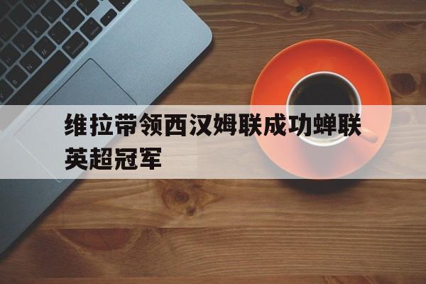 维拉带领西汉姆联成功蝉联英超冠军了吗 维拉带领西汉姆联成功蝉联英超冠军了吗